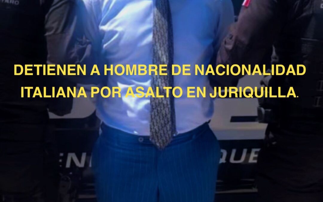 DETIENEN A HOMBRE DE NACIONALIDAD ITALIANA PRESUNTAMENTE RESPONSABLE DE UN ROBO EN JURIQUILLA.